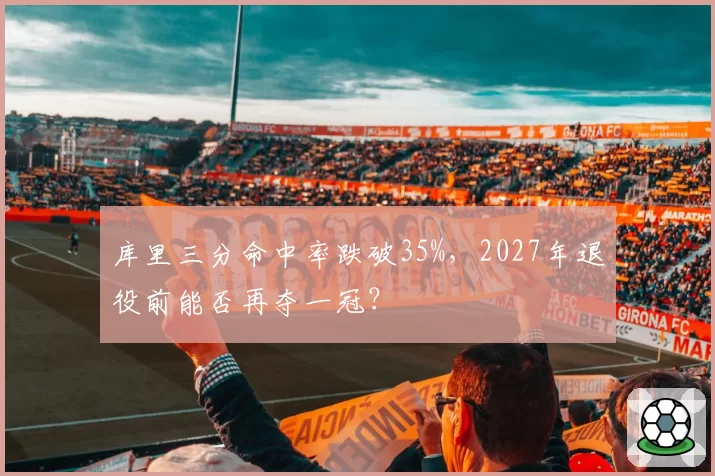 库里三分命中率跌破35%,2027年退役前能否再夺一冠?