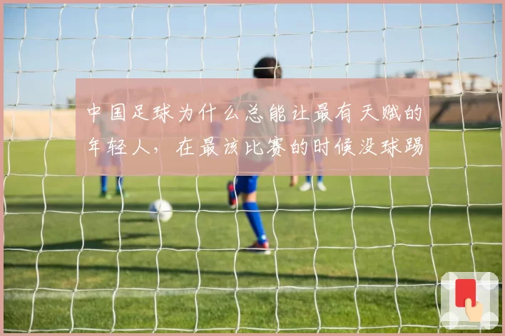 中国足球为什么总能让最有天赋的年轻人,在最该比赛的时候没球踢