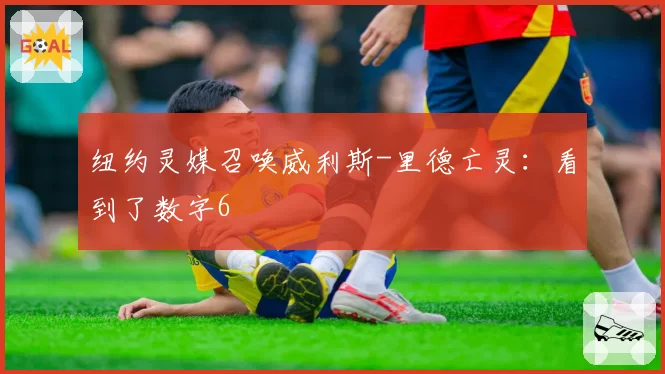 纽约灵媒召唤威利斯-里德亡灵:看到了数字6