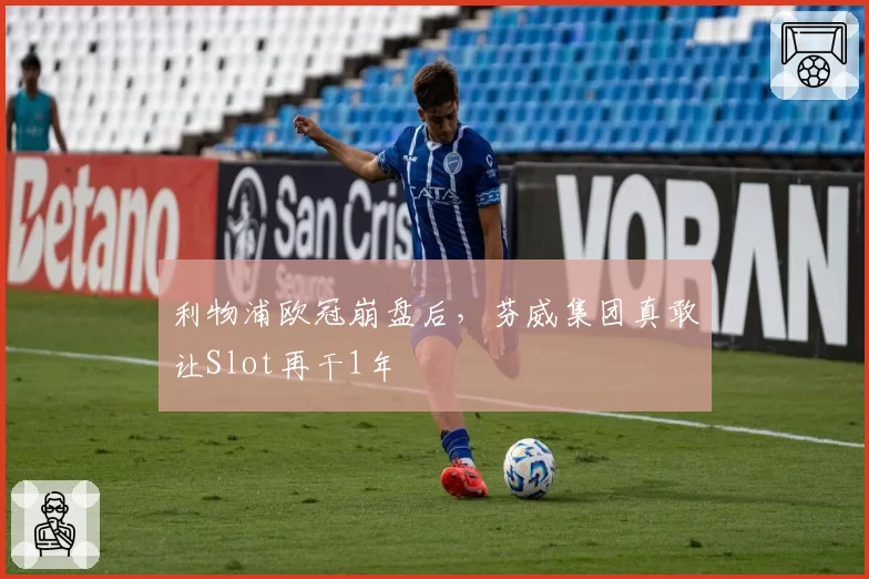 利物浦欧冠崩盘后,芬威集团真敢让Slot再干1年