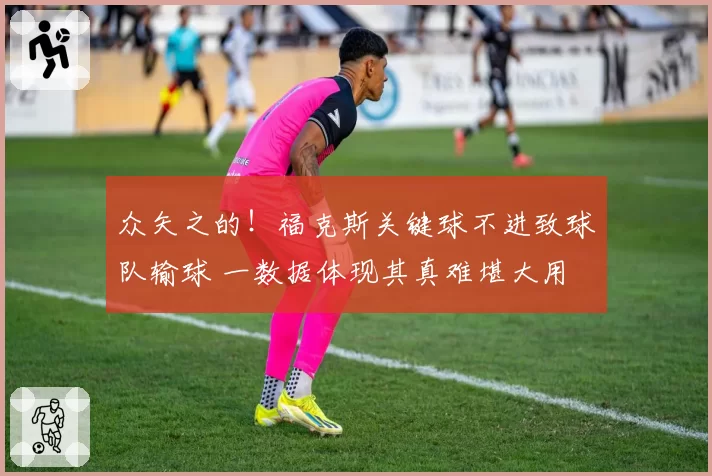 众矢之的!福克斯关键球不进致球队输球 一数据体现其真难堪大用