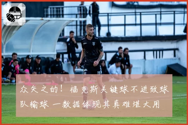 众矢之的!福克斯关键球不进致球队输球 一数据体现其真难堪大用