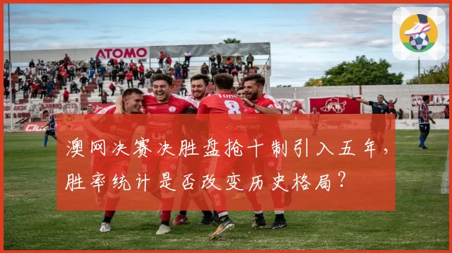 澳网决赛决胜盘抢十制引入五年，胜率统计是否改变历史格局？