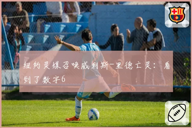纽约灵媒召唤威利斯-里德亡灵:看到了数字6