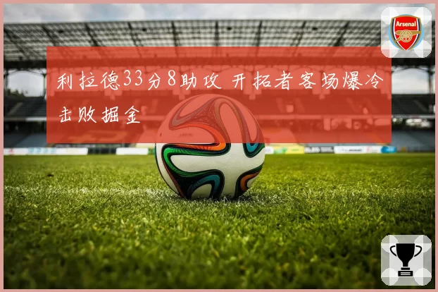 利拉德33分8助攻 开拓者客场爆冷击败掘金