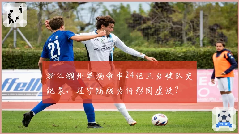 浙江稠州单场命中24记三分破队史纪录,辽宁防线为何形同虚设?