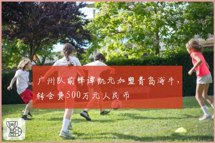 广州队前锋谭凯元加盟青岛海牛,转会费500万元人民币