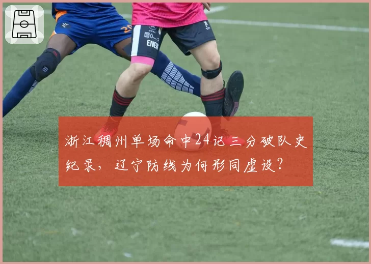 浙江稠州单场命中24记三分破队史纪录，辽宁防线为何形同虚设？