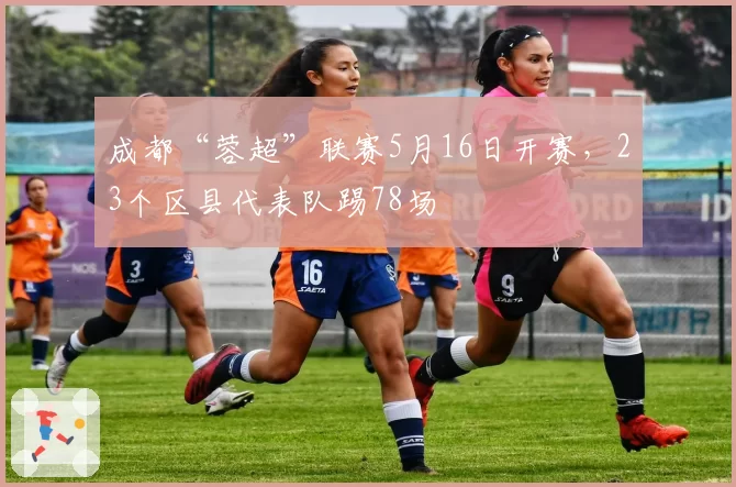 成都“蓉超”联赛5月16日开赛，23个区县代表队踢78场