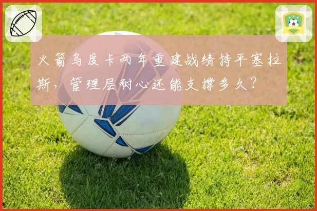 火箭乌度卡两年重建战绩持平塞拉斯，管理层耐心还能支撑多久？
