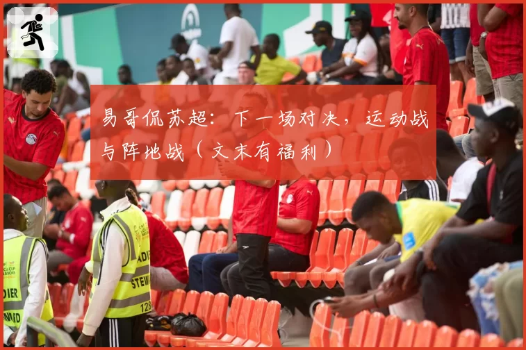 易哥侃苏超：下一场对决，运动战与阵地战（文末有福利）