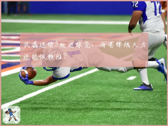 武磊连续5轮进球荒,海港锋线火力还能依赖谁?
