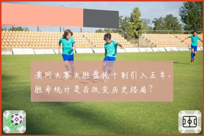 澳网决赛决胜盘抢十制引入五年，胜率统计是否改变历史格局？